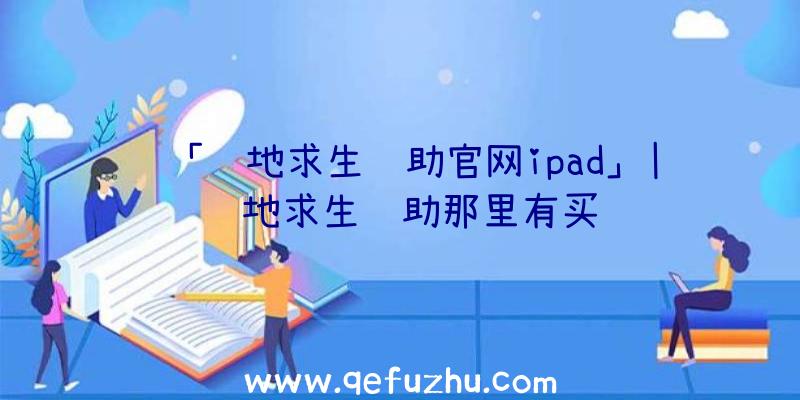 「绝地求生辅助官网ipad」|绝地求生辅助那里有买